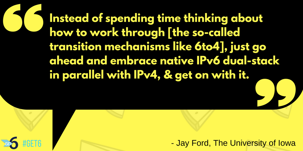 &ldquo;Instead of spending time thinking about how to work through them, just go ahead and embrace native IPv6 dual-stack in parallel with IPv4, & get on with it.&rdquo;