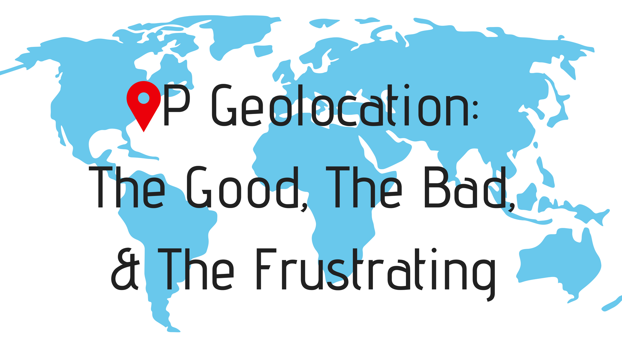 IP Geolocation: The Good, The Bad, & The Frustrating