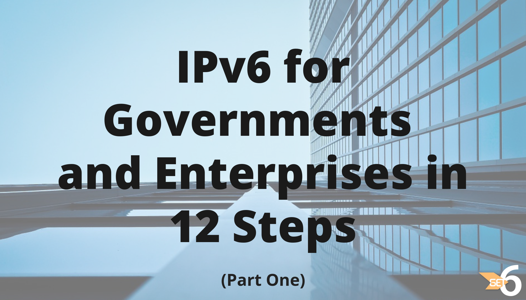 IPv6 for Governments and Enterprises: Impact and Implementation in 12 Steps (Part One)