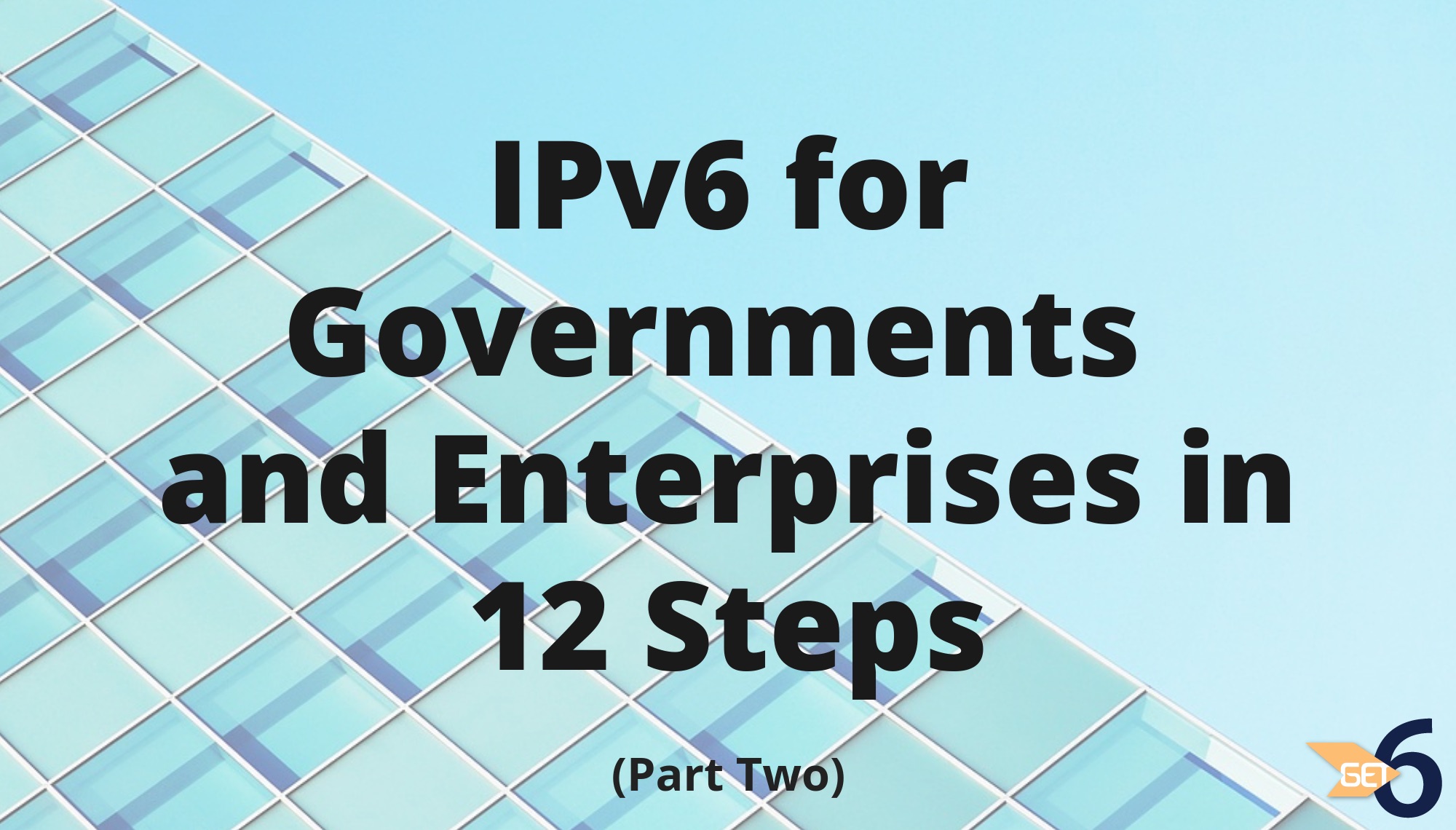 IPv6 for Governments and Enterprises:  Impact and Implementation in 12 Steps (Part 2)