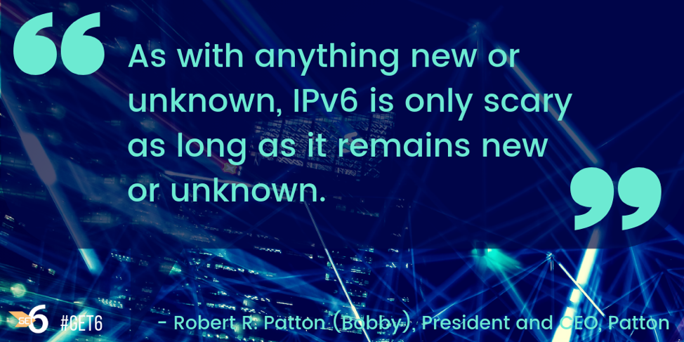 “As with anything new or unknown, IPv6 is only scary as long as it remains new or unknown.