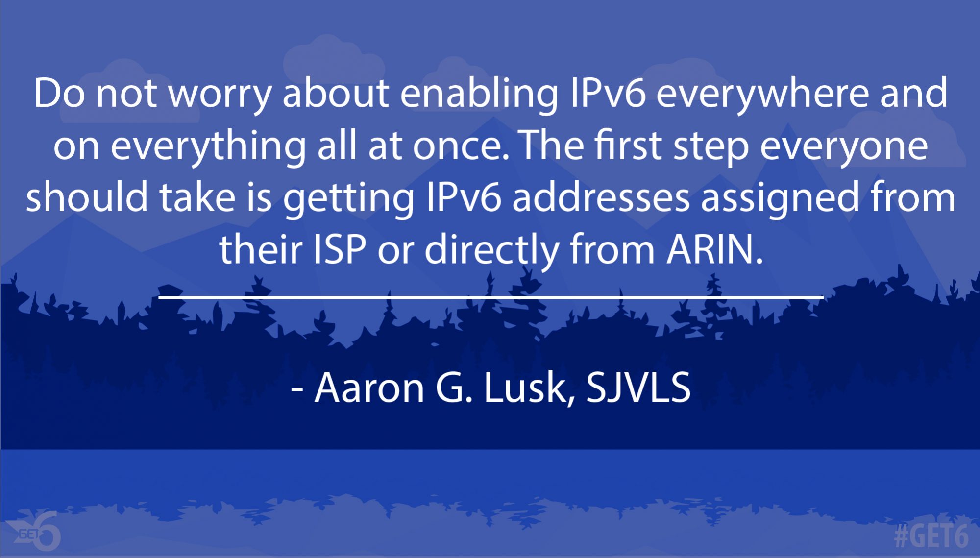 “Do not worry about enabling IPv6 everywhere and on everything all at once.