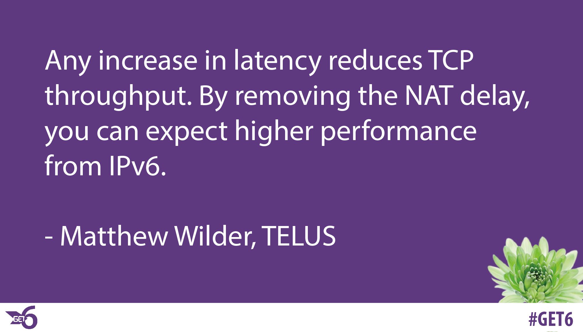 “any increase in latency reduces TCP throughput. By removing the NAT delay, you can expect higher performance from IPv6.