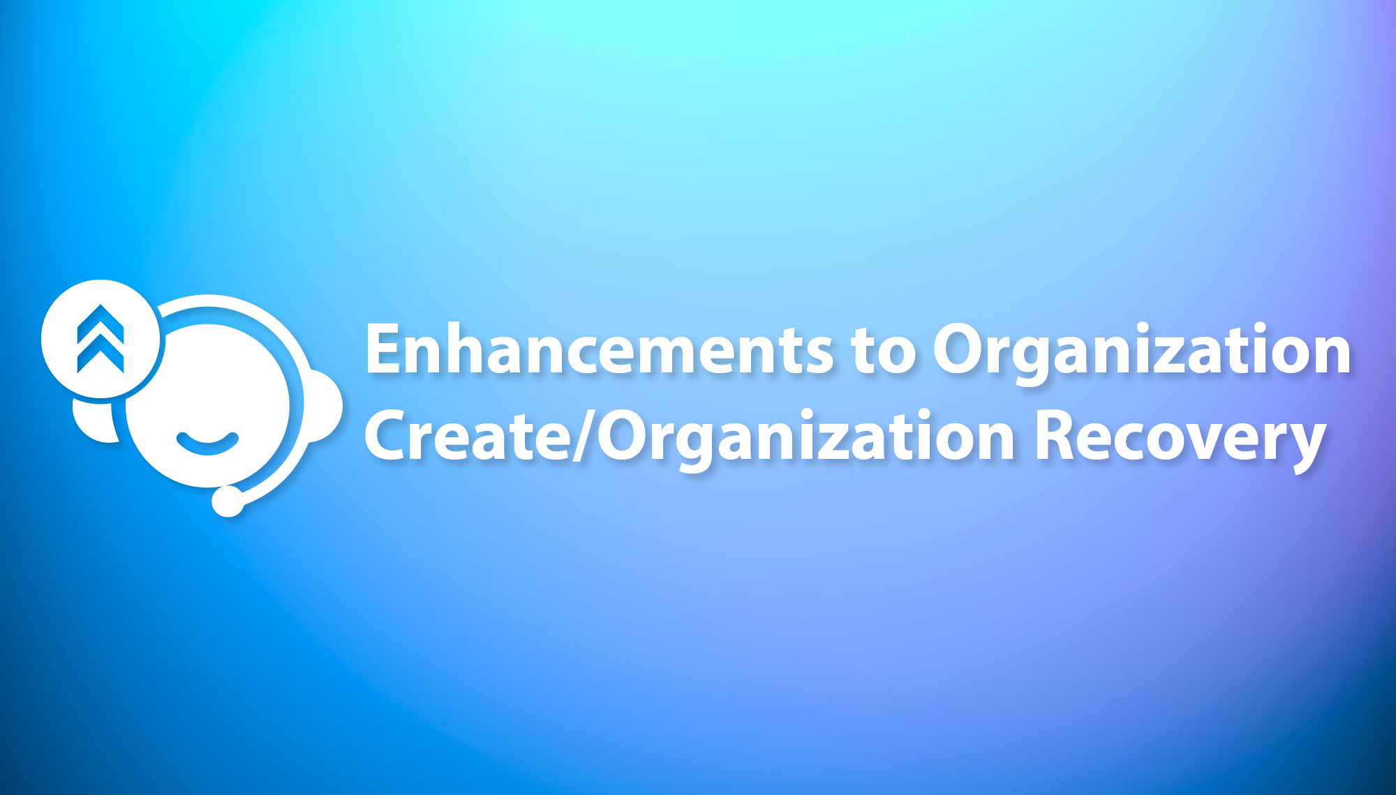 Enhancements to Organization Create/Organization Recovery