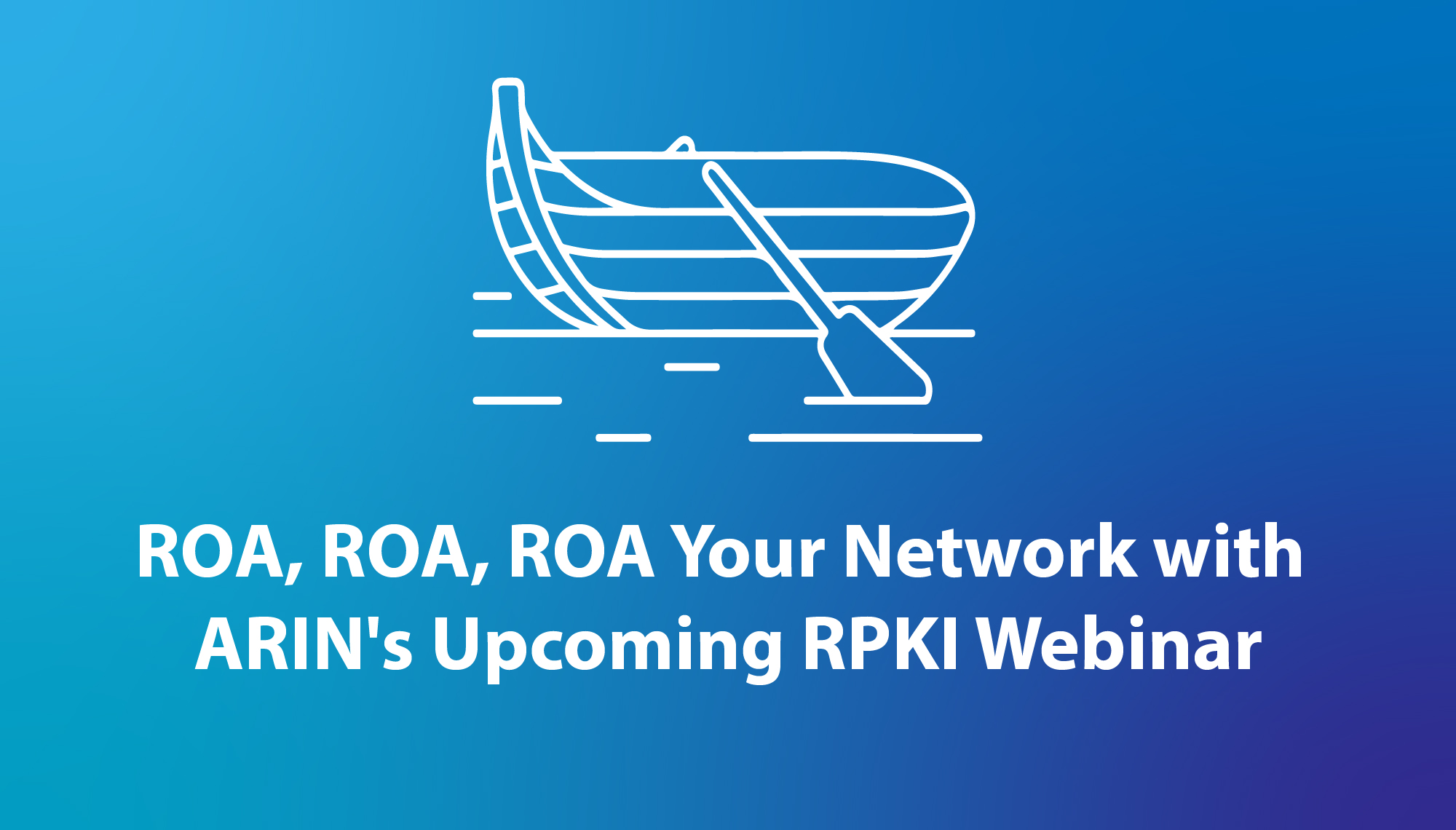 ROA, ROA, ROA Your Network with ARIN’s Upcoming RPKI Webinar