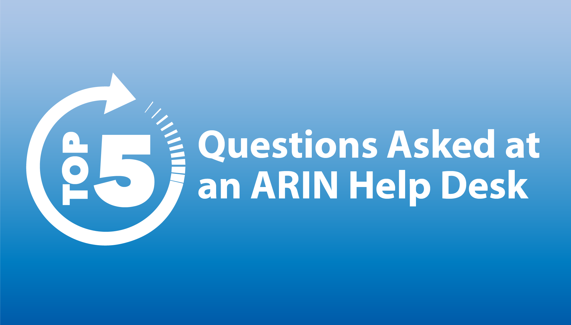 Top 5 Questions Asked at an ARIN Help Desk 