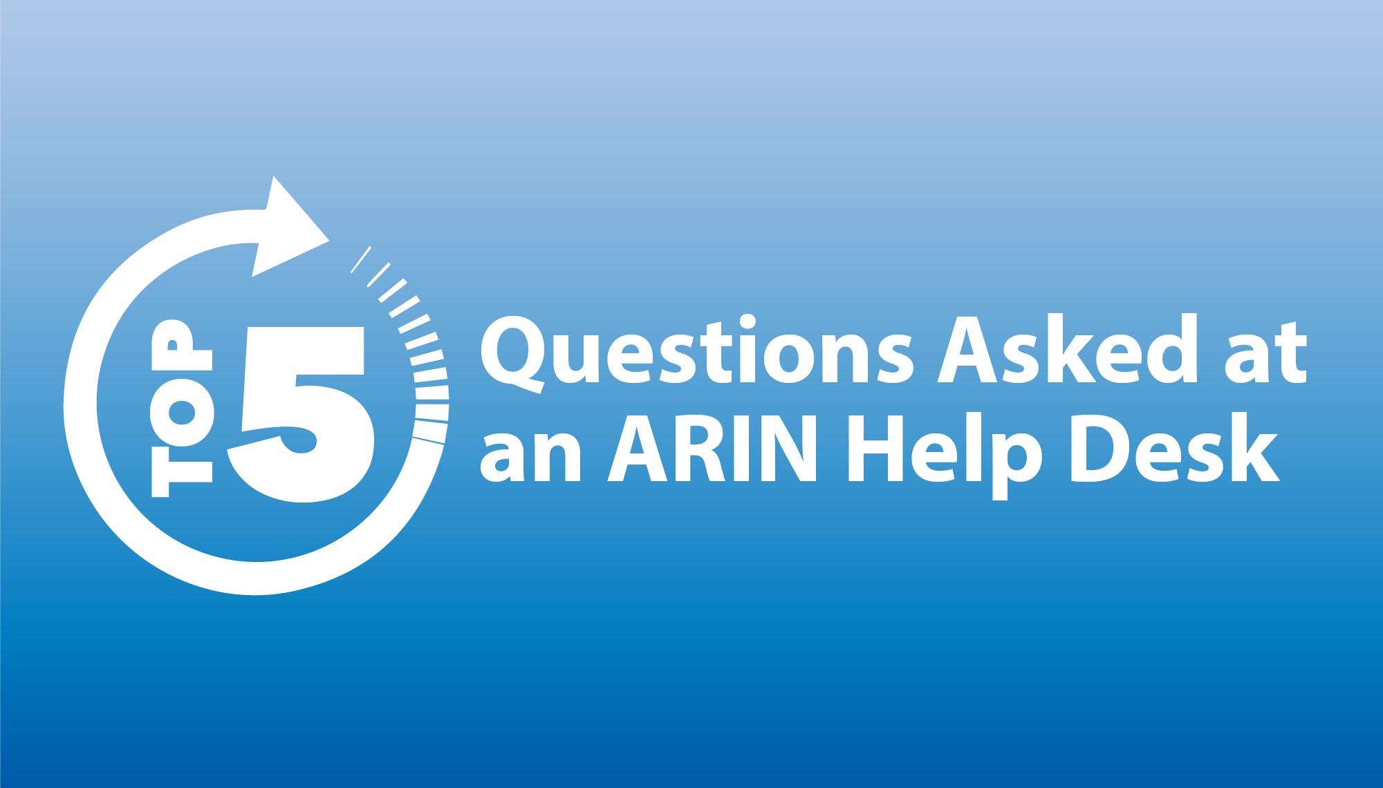 Top 5 Questions Asked at an ARIN Help Desk